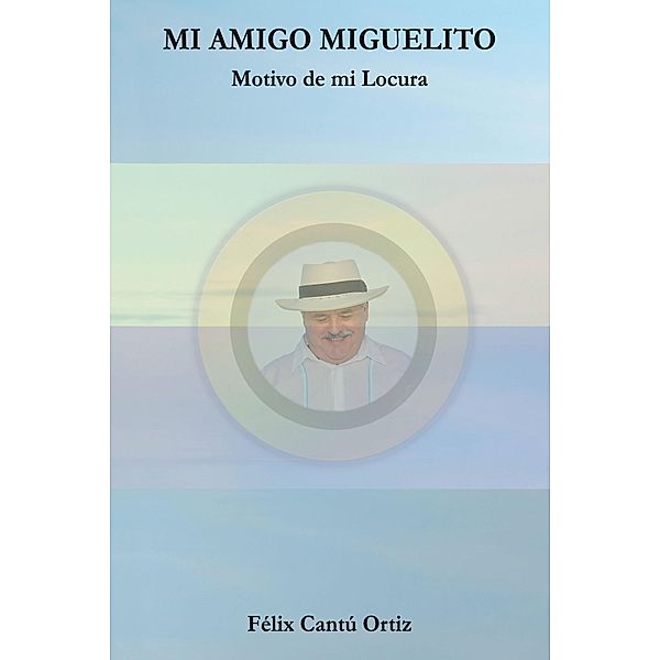 Mi Amigo Miguelito Motivo De Mi Locura, Félix Cantú Ortiz