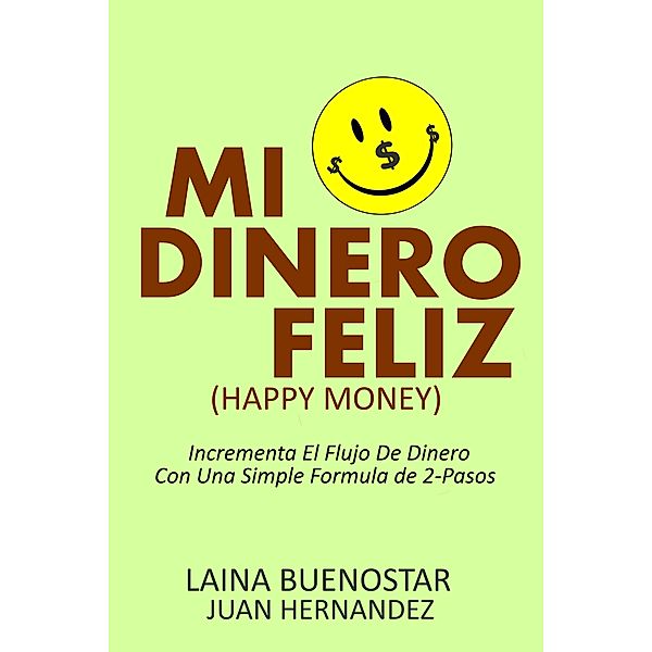 Mi Dinero Feliz (Happy Money):  Incrementa El Flujo De Dinero Con Una Simple Fórmula De 2-Pasos, Laina Buenostar