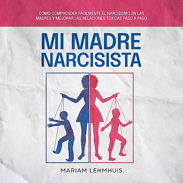 Mi madre narcisista: Cómo comprender fácilmente el narcisismo en las madres y mejorar las relaciones tóxicas paso a paso, Mariam Lehmhuis