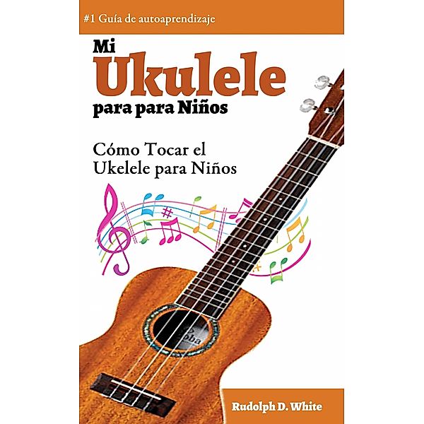 Mi Ukelele para Ninos: Como Tocar el Ukelele para Ninos, Rudolph D. White