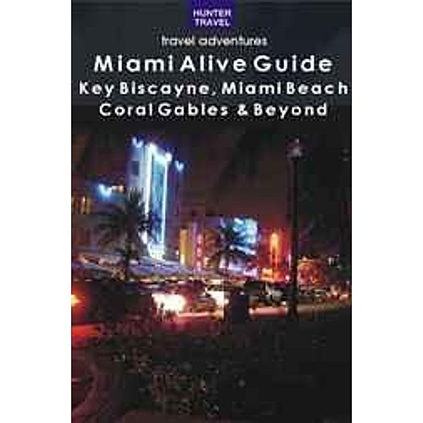 Miami Alive Guide: Key Biscayne, Miami Beach, Coral Gables & Beyond, Lisa Simundson