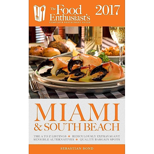 Miami & South Beach - 2017 (The Food Enthusiast's Complete Restaurant Guide), Sebastian Bond