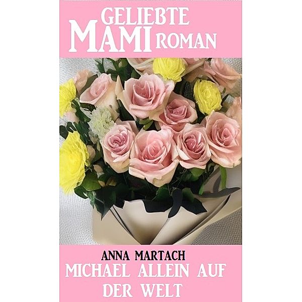 Michael allein auf der Welt: Geliebte Mami Roman, Anna Martach