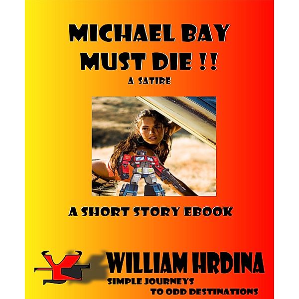 Michael Bay Must Die!!  --A Satire (Simple Journeys to Odd Destinations, #18) / Simple Journeys to Odd Destinations, William Hrdina