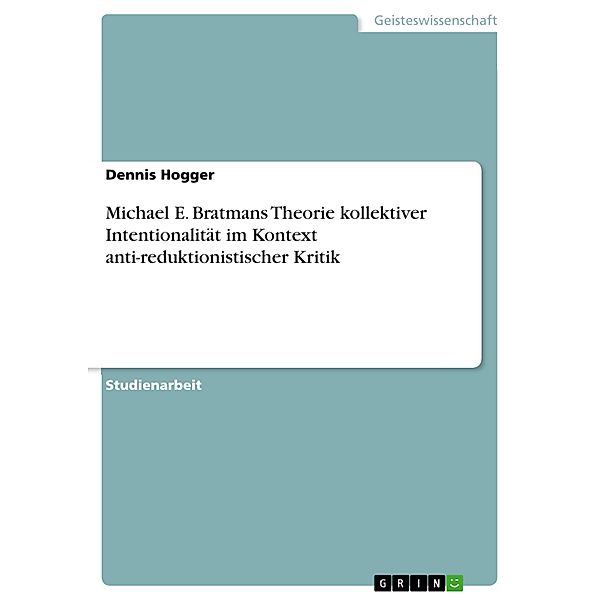 Michael E. Bratmans Theorie kollektiver Intentionalität im Kontext anti-reduktionistischer Kritik, Dennis Hogger