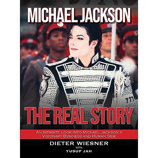 Michael Jackson- The Real Story: An Intimate Look Into Michael Jackson's Visionary Business and Human Side, Dieter Wiesner, Yusuf Jah