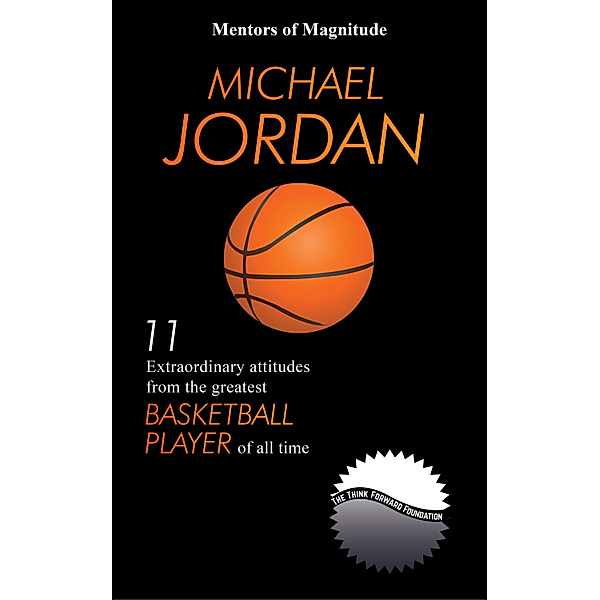 Michael Jordan: 11 Extraordinary Attitudes from the Greatest Basketball Player of All Time, The Think Forward Foundation