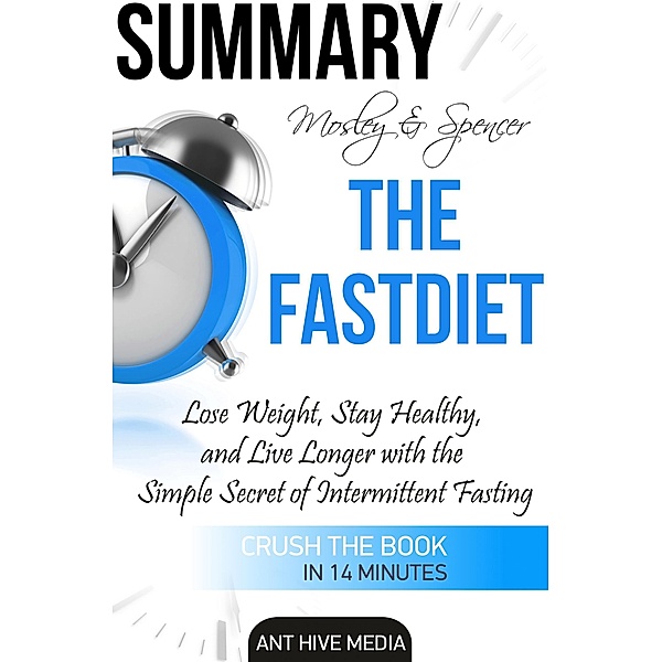 Michael Mosley & Mimi Spencer's The FastDiet: Lose Weight, Stay Healthy, and Live Longer  with the Simple Secret of Intermittent Fasting Summary, AntHiveMedia