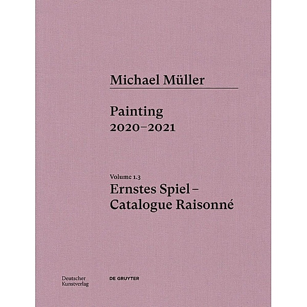 Michael Müller. Ernstes Spiel. Catalogue Raisonné / Volume 1.3, Lukas Töpfer, Rudolf Zwirner, Oliver Koerner von Gustorf