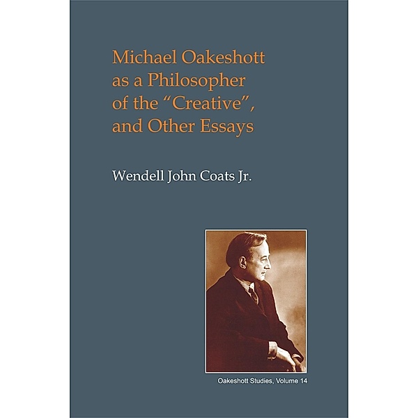 Michael Oakeshott as a Philosopher of the Creative / British Idealist Studies 1: Oakeshott, Wendell John Coats Jr.