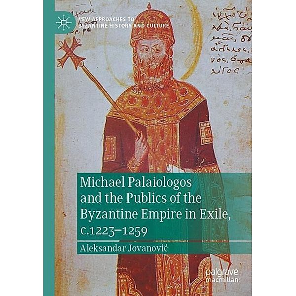 Michael Palaiologos and the Publics of the Byzantine Empire in Exile, c.1223-1259, Aleksandar Jovanovic