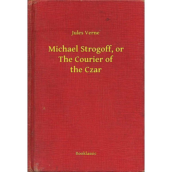 Michael Strogoff, or The Courier of the Czar, Jules Verne