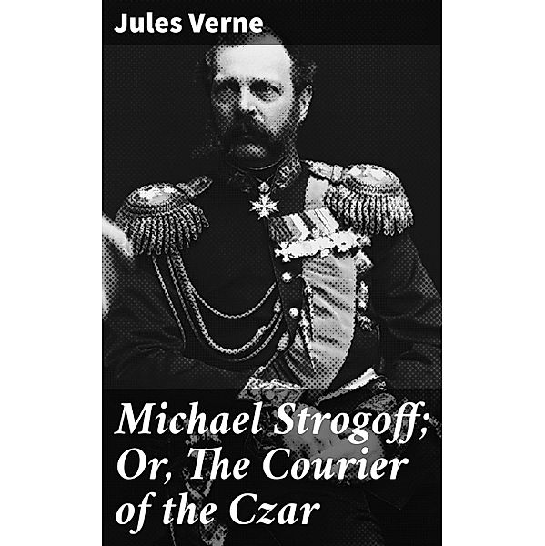 Michael Strogoff; Or, The Courier of the Czar, Jules Verne