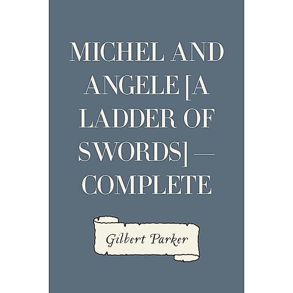 Michel and Angele [A Ladder of Swords] - Complete, Gilbert Parker