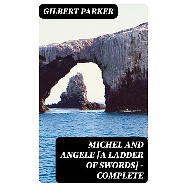 Michel and Angele [A Ladder of Swords] - Complete, Gilbert Parker