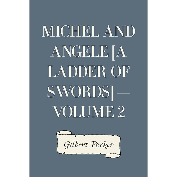 Michel and Angele [A Ladder of Swords] - Volume 2, Gilbert Parker