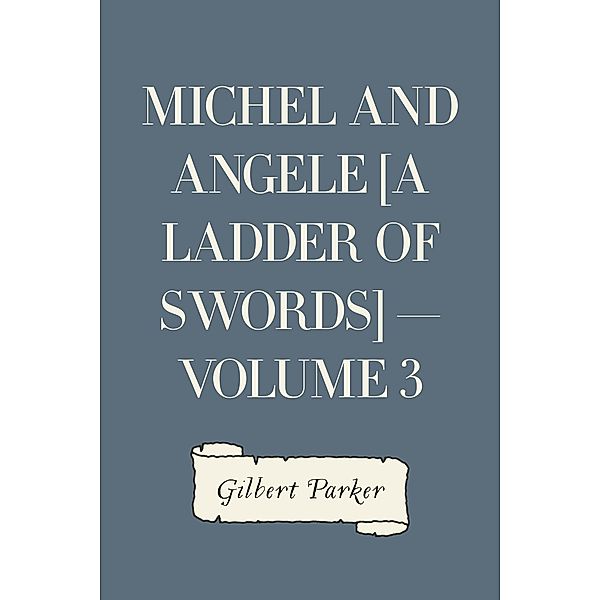 Michel and Angele [A Ladder of Swords] - Volume 3, Gilbert Parker