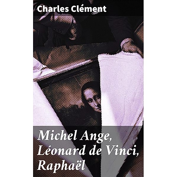 Michel Ange, Léonard de Vinci, Raphaël, Charles Clément