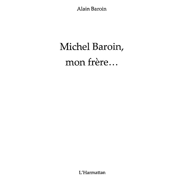 Michel baroin, mon frEre... / Hors-collection, Alain Baroin