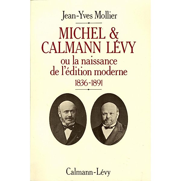 Michel & Calmann Lévy ou la naissance de l'édition moderne / Biographies, Autobiographies, Jean-Yves Mollier