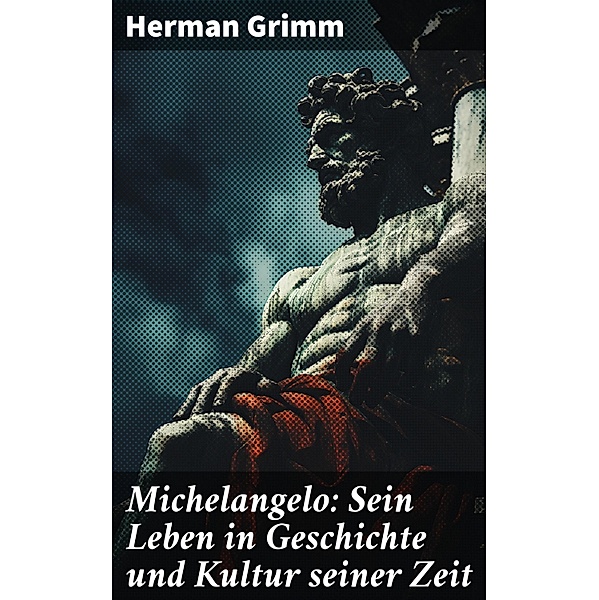Michelangelo: Sein Leben in Geschichte und Kultur seiner Zeit, Herman Grimm