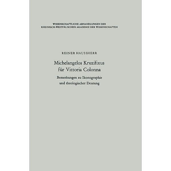 Michelangelos Kruzifixus für Vittoria Colonna / Wissenschaftliche Abhandlungen der Rheinisch-Westfälischen Akademie der Wissenschaften Bd.44, Reiner Haussherr