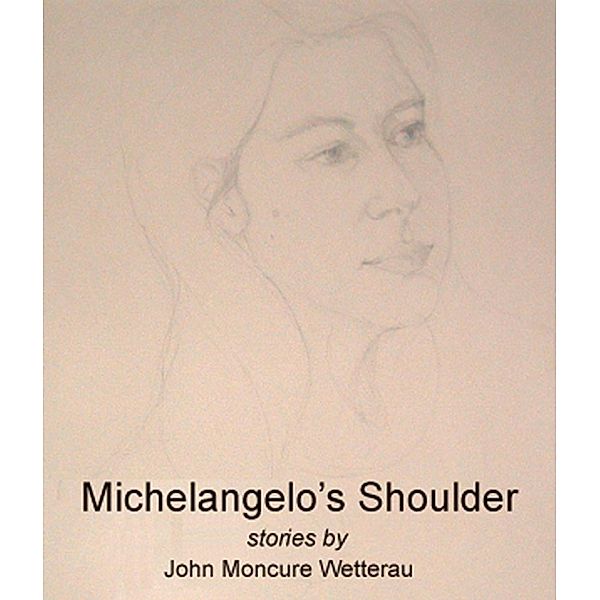 Michelangelo's Shoulder, John Moncure Wetterau