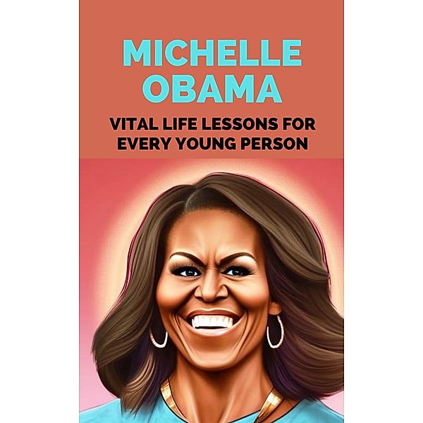Michelle Obama: Vital Life Lessons for Every Young Person, Rachael B