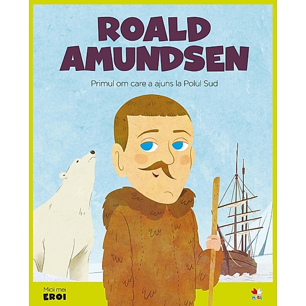 Micii eroi - Roald Amundsen / Povesti ilustrate/Micii eroi, Eduardo Acín Dal Maschio, Wuji House