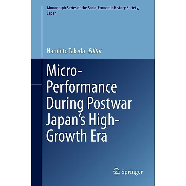 Micro-Performance During Postwar Japan's High-Growth Era / Monograph Series of the Socio-Economic History Society, Japan