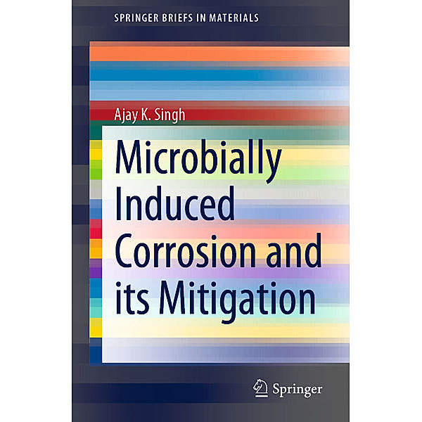 Microbially Induced Corrosion and its Mitigation, Ajay K. Singh