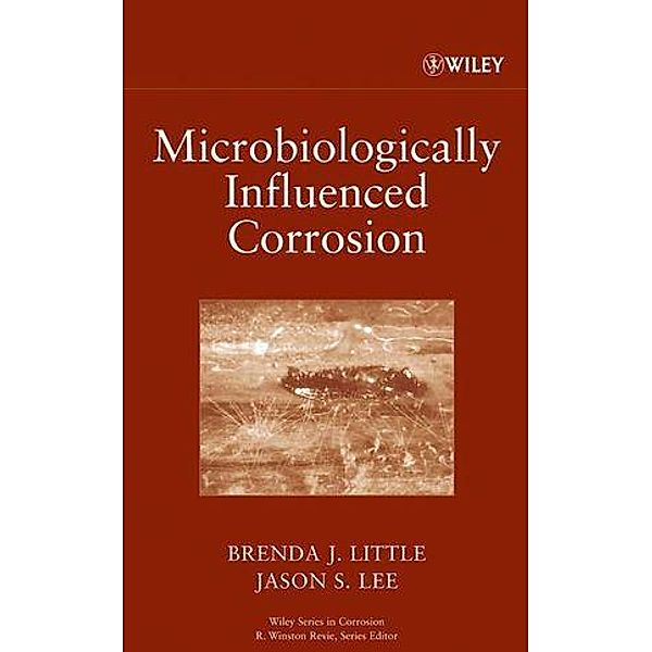 Microbiologically Influenced Corrosion / Wiley Series in Corrosion, Brenda J. Little, Jason S. Lee