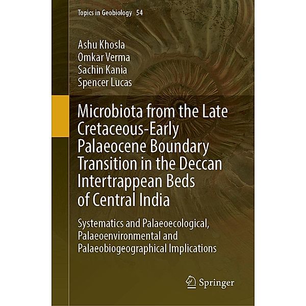 Microbiota from the Late Cretaceous-Early Palaeocene Boundary Transition in the Deccan Intertrappean Beds of Central India / Topics in Geobiology Bd.54, Ashu Khosla, Omkar Verma, Sachin Kania, Spencer Lucas