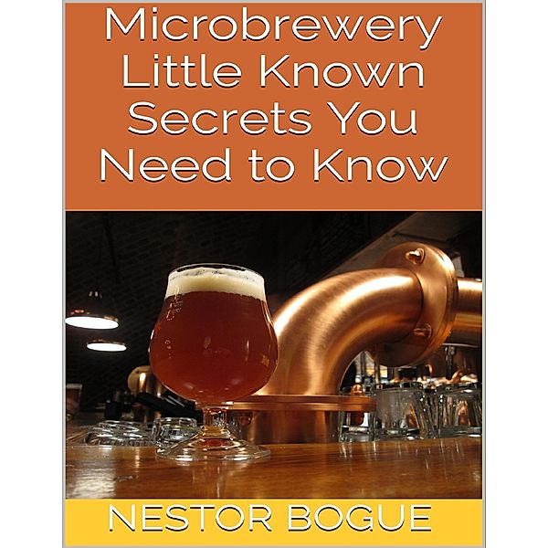 Microbrewery: Little Known Secrets You Need to Know, Nestor Bogue