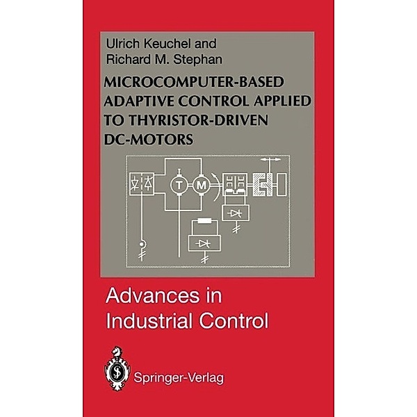 Microcomputer-Based Adaptive Control Applied to Thyristor-Driven DC-Motors / Advances in Industrial Control, Ulrich Keuchel, Richard M. Stephan