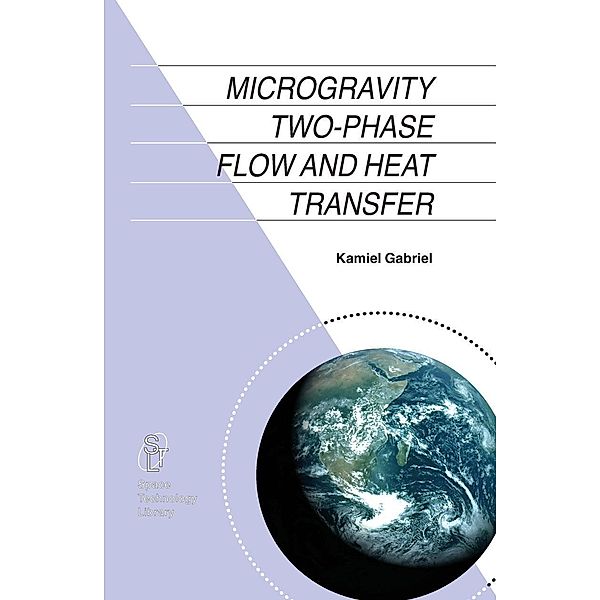 Microgravity Two-phase Flow and Heat Transfer / Space Technology Library Bd.19, Kamiel S. Gabriel