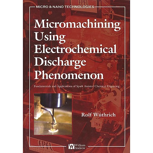 Micromachining Using Electrochemical Discharge Phenomenon, Rolf Wuthrich, Jana D. Abou Ziki