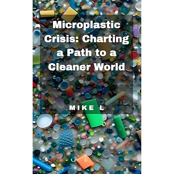 Microplastic Crisis: Charting a Path to a Cleaner World (Global Collapse, #9) / Global Collapse, Mike L