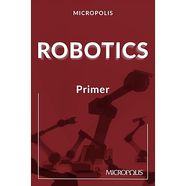 Micropolis Robotics Primer (Micropolis Handbooks, #3) / Micropolis Handbooks, Micropolis Handbooks