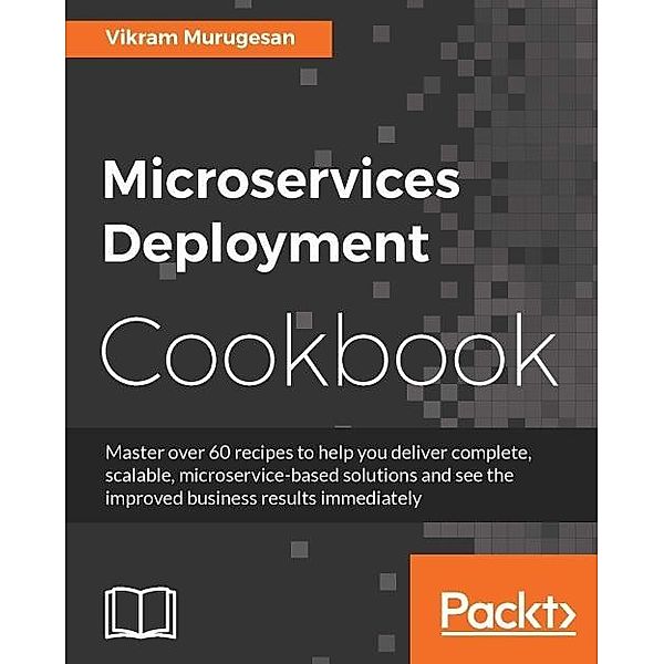 Microservices Deployment Cookbook, Vikram Murugesan