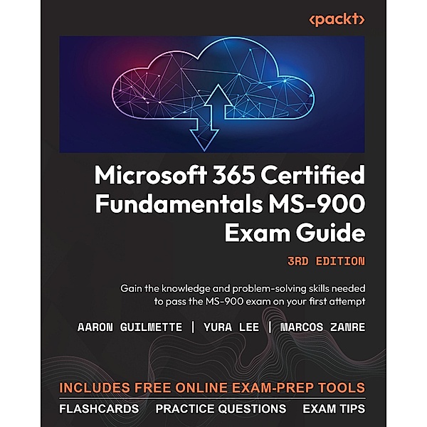 Microsoft 365 Certified Fundamentals MS-900 Exam Guide, Aaron Guilmette, Yura Lee, Marcos Zanre