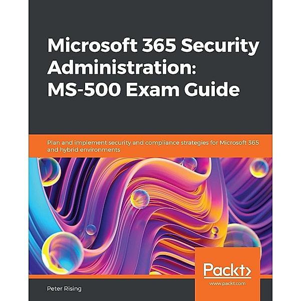 Microsoft 365 Security Administration: MS-500 Exam Guide, Rising Peter Rising