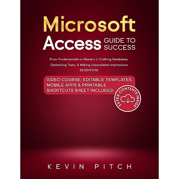 Microsoft Access Guide to Success: From Fundamentals to Mastery in Crafting Databases, Optimizing Tasks, & Making Unparalleled Impressions [III EDITION], Kevin Pitch