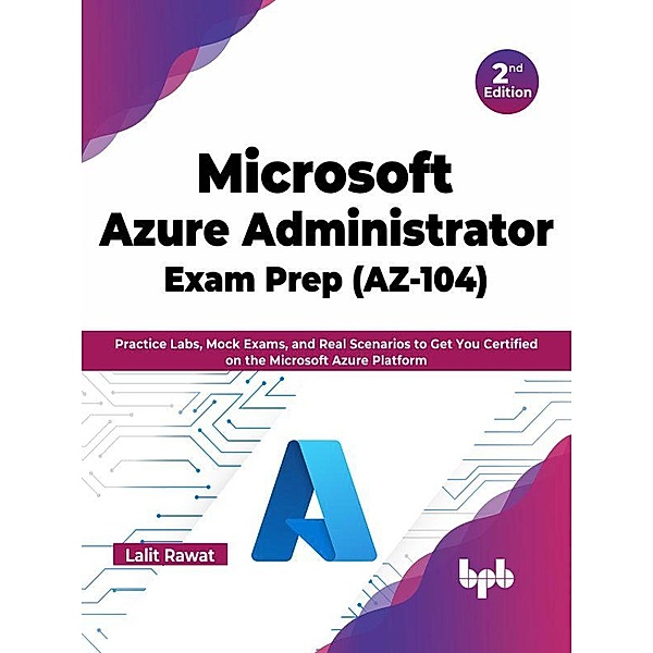 Microsoft Azure Administrator Exam Prep (AZ-104): Practice Labs, Mock Exams, and Real Scenarios to Get You Certified on the Microsoft Azure Platform - 2nd Edition, Lalit Rawat
