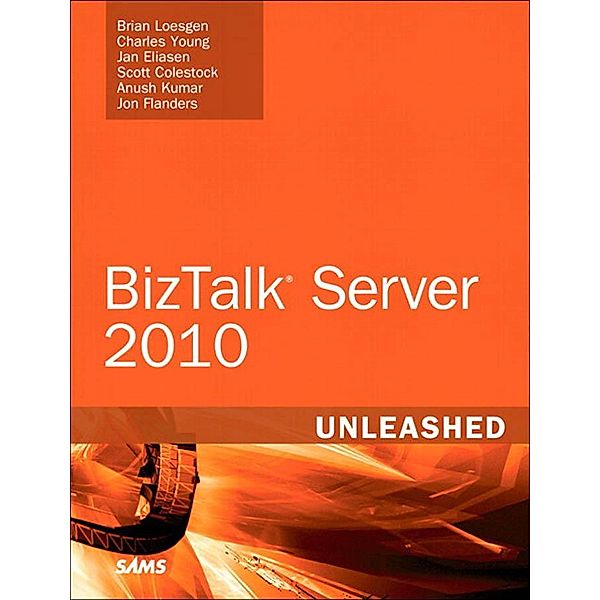 Microsoft BizTalk Server 2010 Unleashed, Brian Loesgen, Charles Young, Jan Eliasen, Scott Colestock, Anush Kumar, Jon Flanders