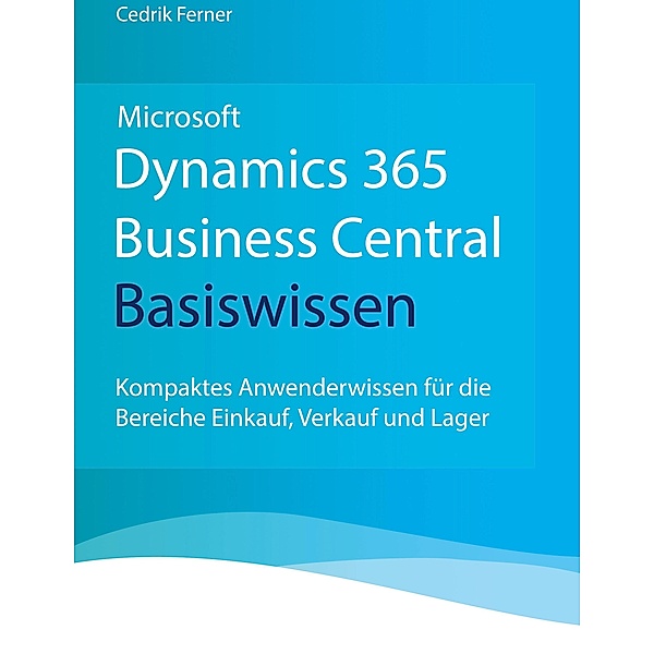Microsoft Dynamics 365 Business Central Basiswissen, Cedrik Ferner