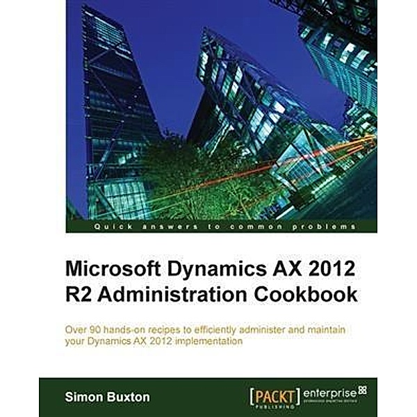 Microsoft Dynamics AX 2012 R2 Administration Cookbook, Simon Buxton
