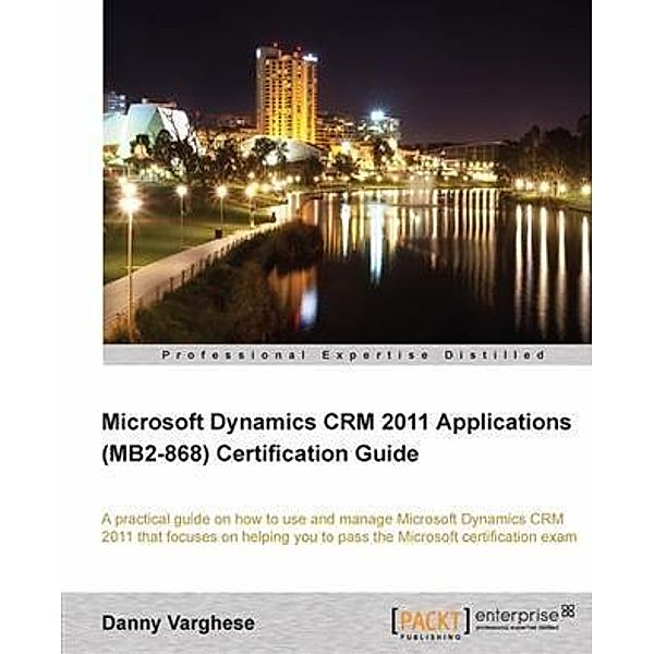 Microsoft Dynamics CRM 2011 Applications (MB2-868) Certification Guide, Danny Varghese