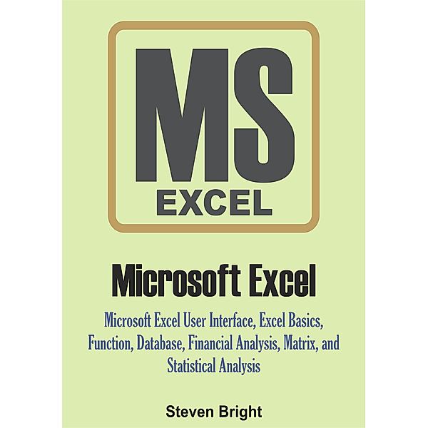 Microsoft Excel: Microsoft Excel User Interface, Excel Basics, Function, Database, Financial Analysis, Matrix, Statistical Analysis, Steven Bright