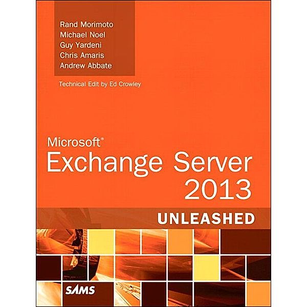 Microsoft Exchange Server 2013 Unleashed, Rand Morimoto, Michael Noel, Guy Yardeni, Chris Amaris, Andrew Abbate
